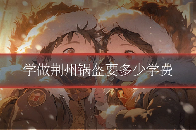 学做荆州锅盔要多少学费