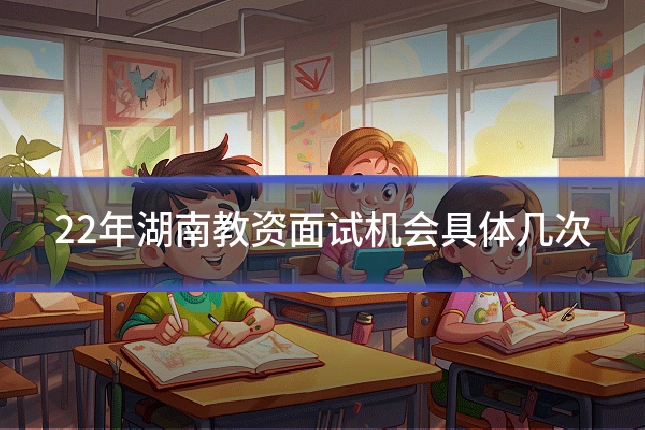 22年湖南教资面试机会具体几次
