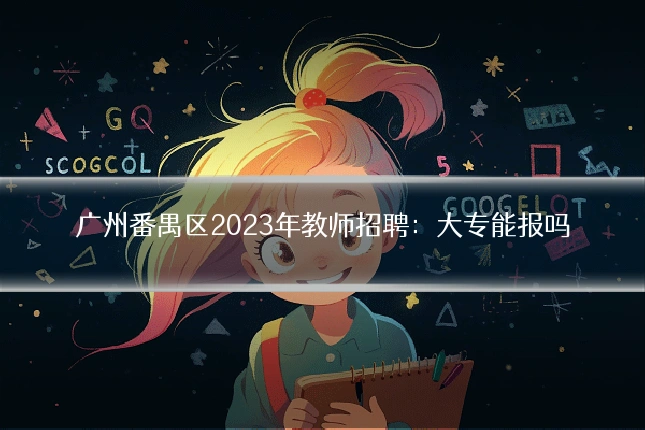 广州番禺区2023年教师招聘：大专能报吗