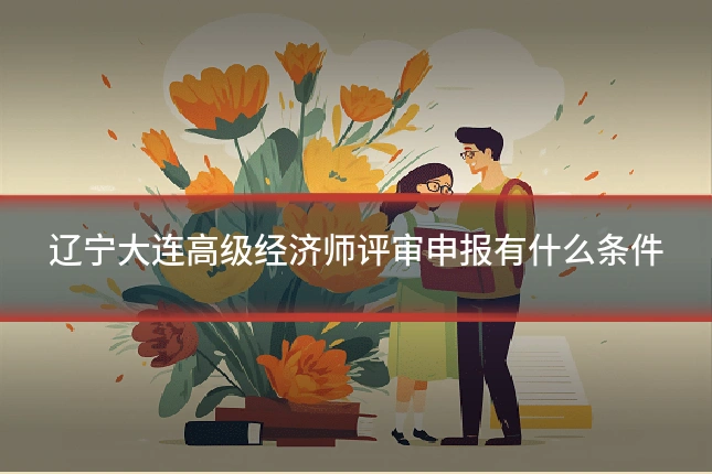 辽宁大连高级经济师评审申报有什么条件