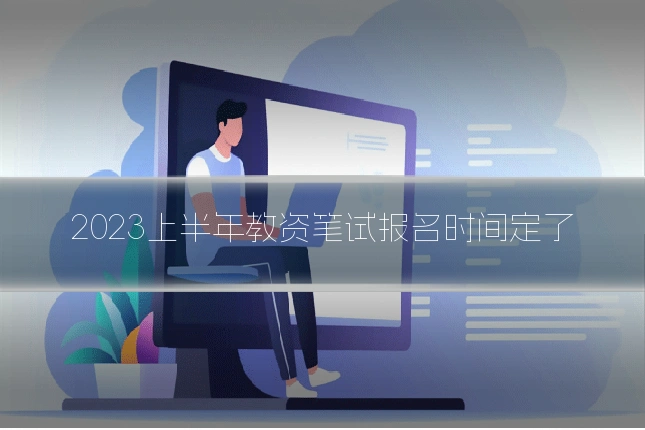 2023上半年教资笔试报名时间定了