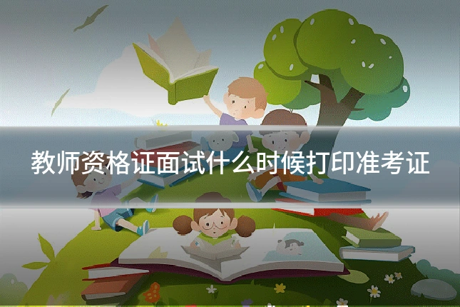 教师资格证面试什么时候打印准考证
