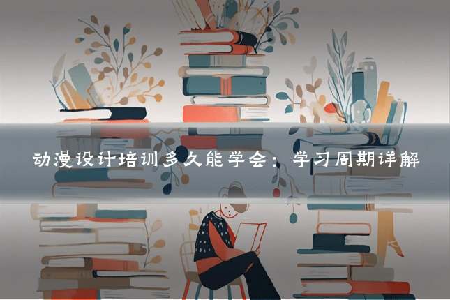 动漫设计培训多久能学会:学习周期详解