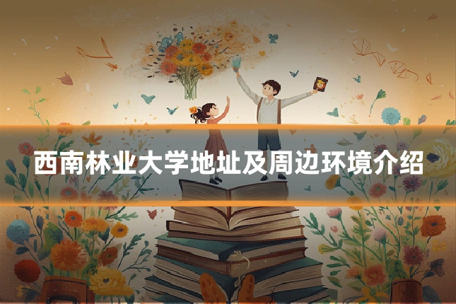 西南林业大学地址及周边环境介绍