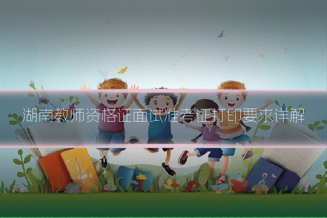 湖南教师资格证面试准考证打印要求详解