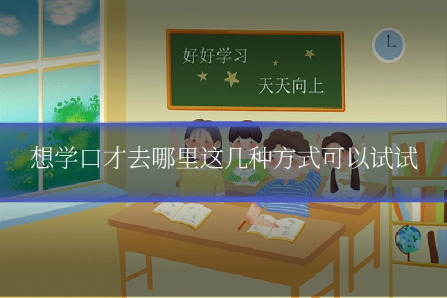 想学口才去哪里这几种方式可以试试