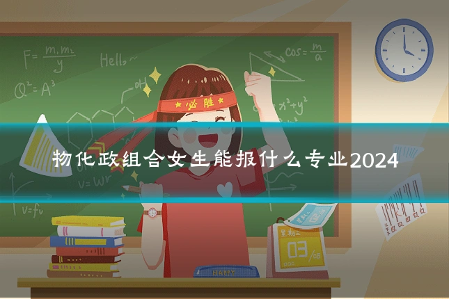 物化政组合女生能报什么专业2024