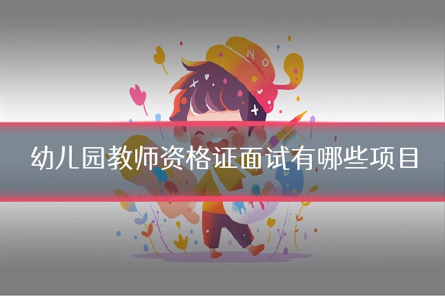 幼儿园教师资格证面试有哪些项目