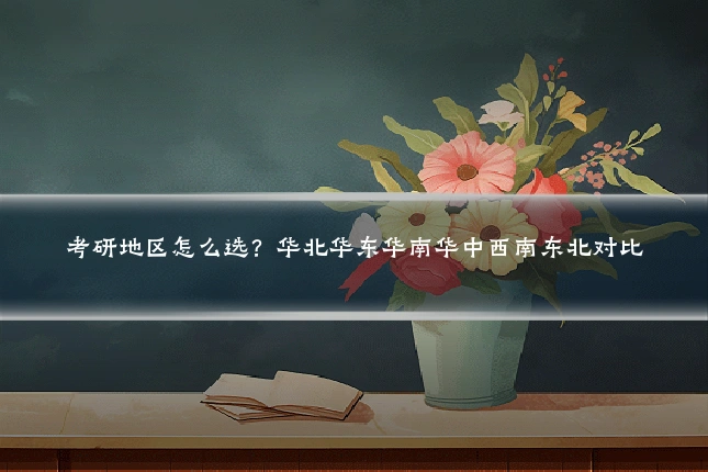 考研地区怎么选?华北华东华南华中西南东北对比