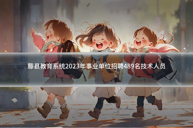 藤县教育系统2023年事业单位招聘489名技术人员