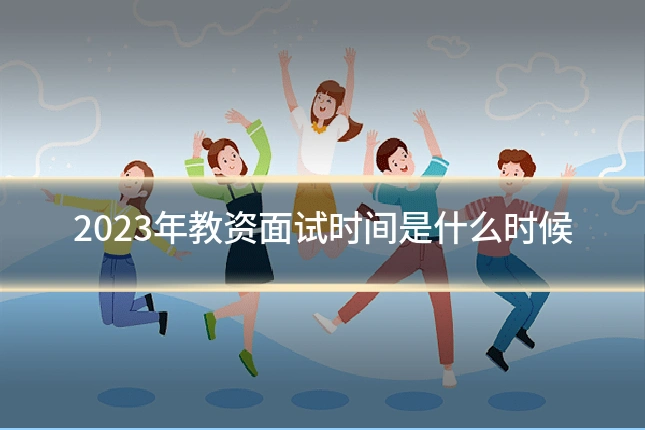 2023年教资面试时间是什么时候