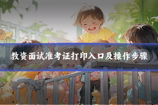 教资面试准考证打印入口及操作步骤