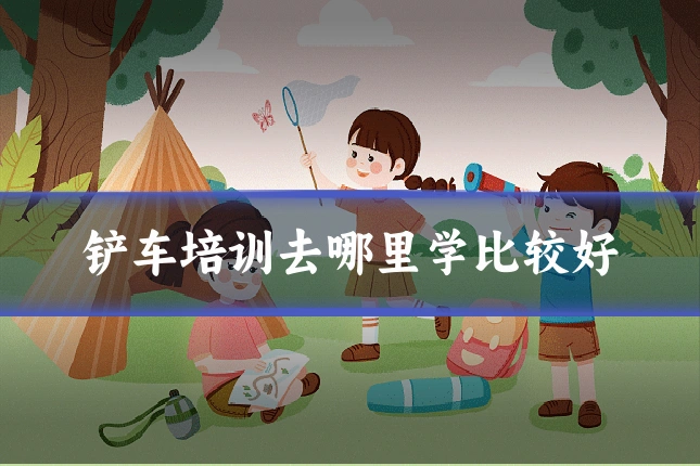 铲车培训去哪里学比较好