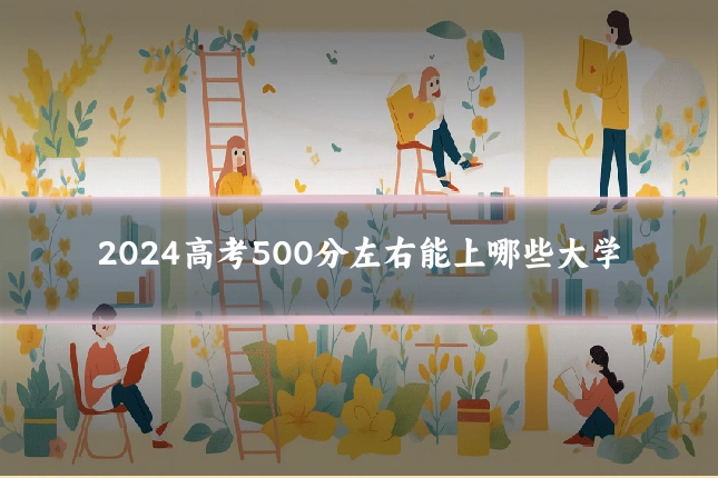2024高考500分左右能上哪些大学