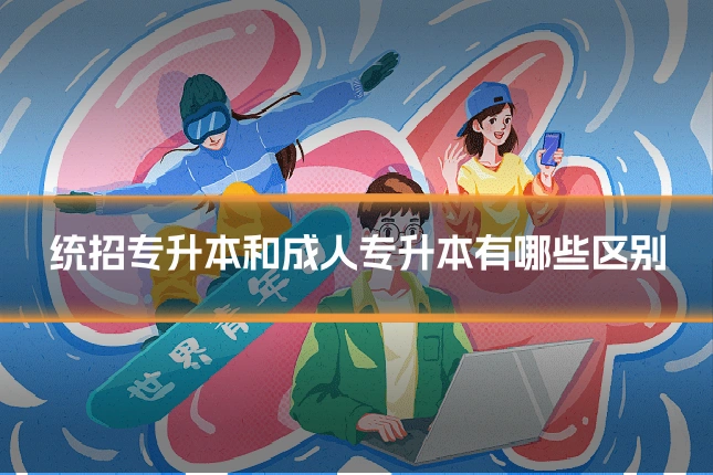 统招专升本和成人专升本有哪些区别