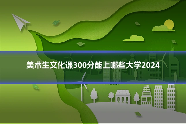 美术生文化课300分能上哪些大学2024