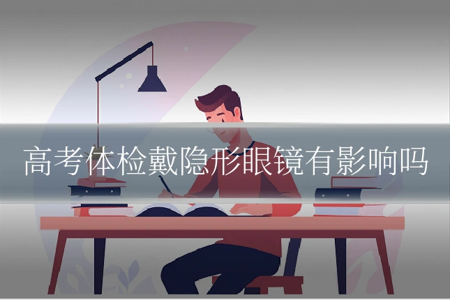 高考体检戴隐形眼镜有影响吗