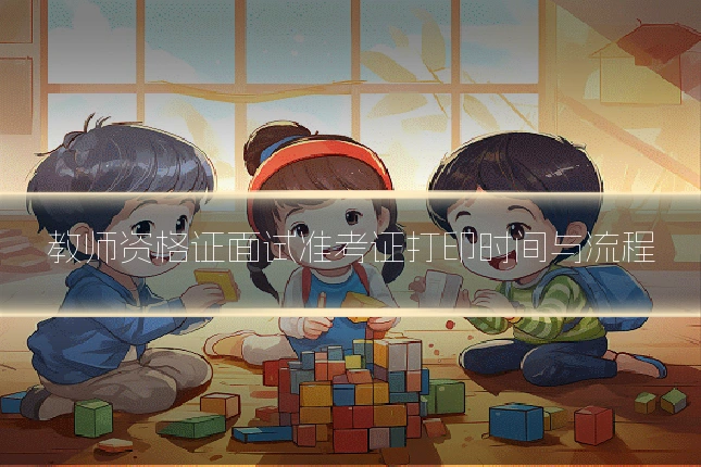 教师资格证面试准考证打印时间与流程