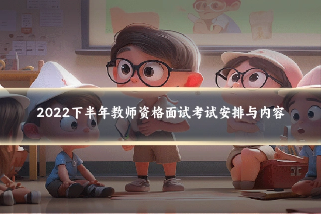 2022下半年教师资格面试考试安排与内容