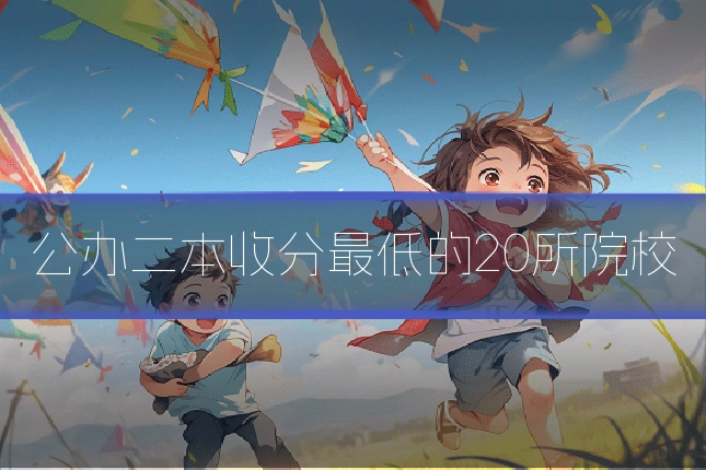 公办二本收分最低的20所院校