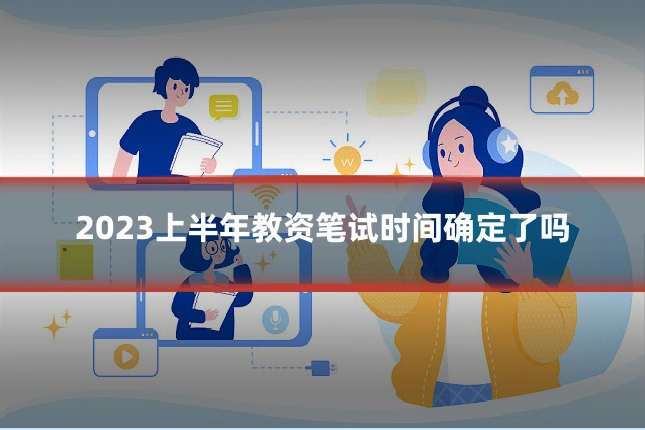 2023上半年教资笔试时间确定了吗