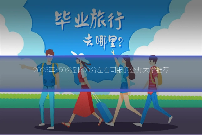 2025年450分到500分左右可报的公办大学推荐