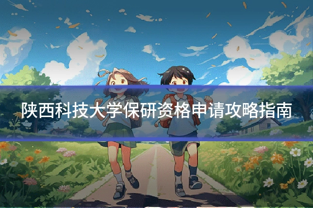 陕西科技大学保研资格申请攻略指南