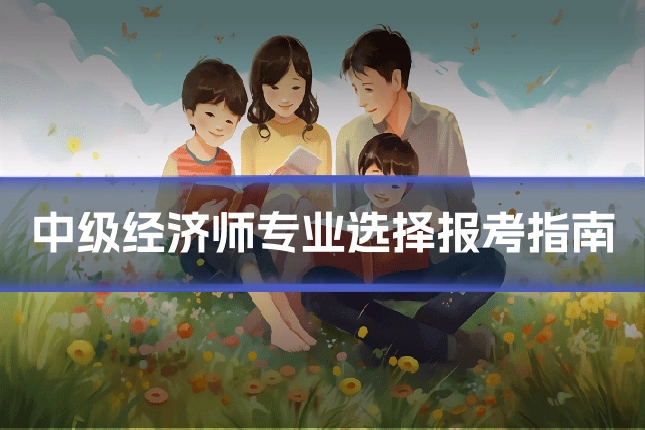 中级经济师专业选择报考指南