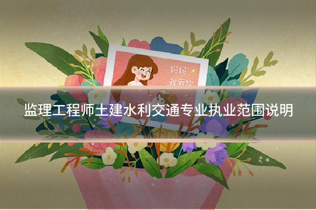 监理工程师土建水利交通专业执业范围说明