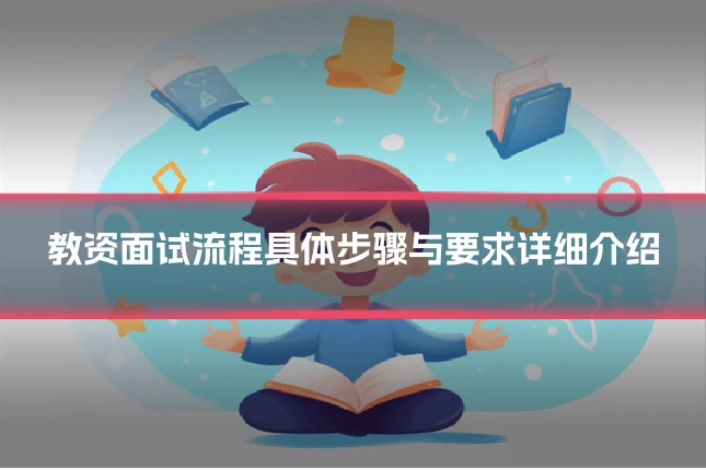 教资面试流程具体步骤与要求详细介绍