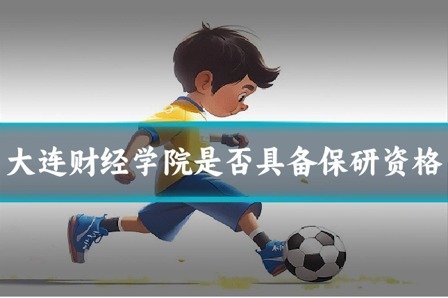 大连财经学院是否具备保研资格