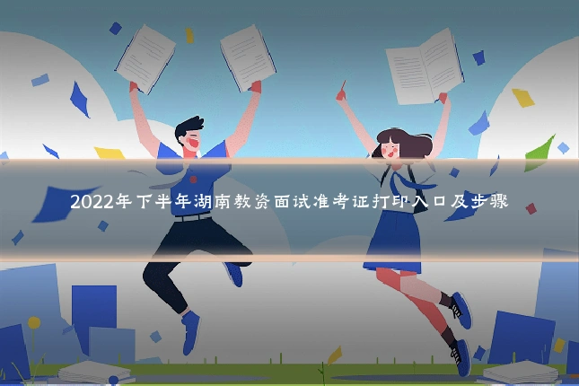 2022年下半年湖南教资面试准考证打印入口及步骤