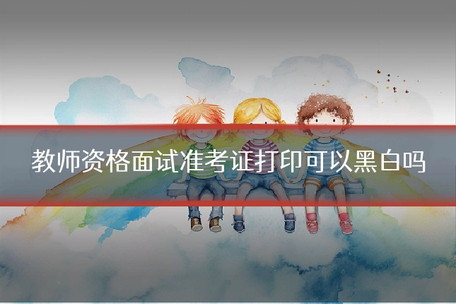 教师资格面试准考证打印可以黑白吗