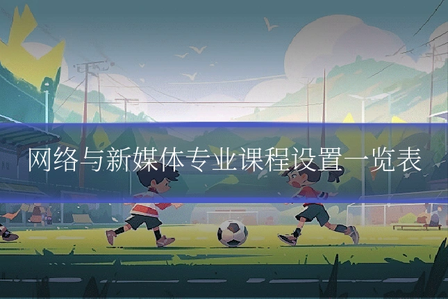 网络与新媒体专业课程设置一览表