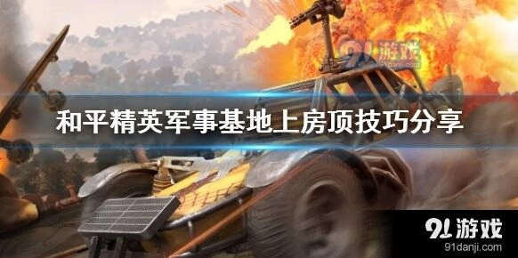 和平精英军事基地上房顶全技巧