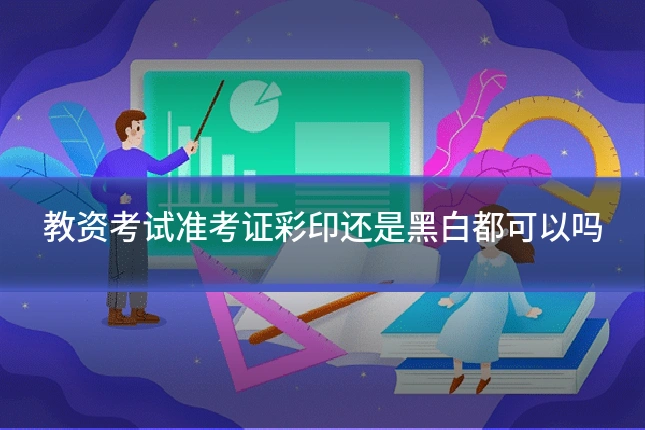 教资考试准考证彩印还是黑白都可以吗