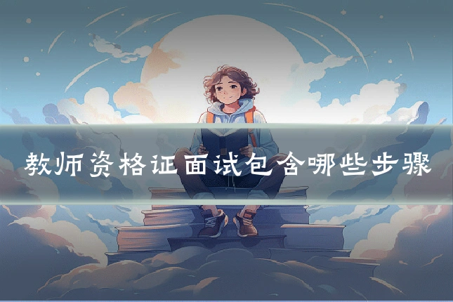 教师资格证面试包含哪些步骤
