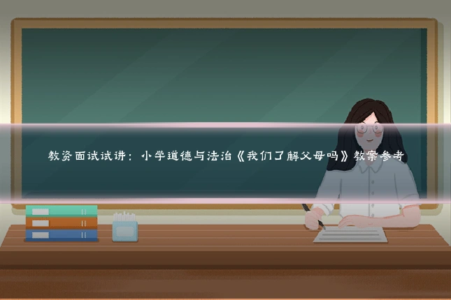 教资面试试讲：小学道德与法治《我们了解父母吗》教案参考