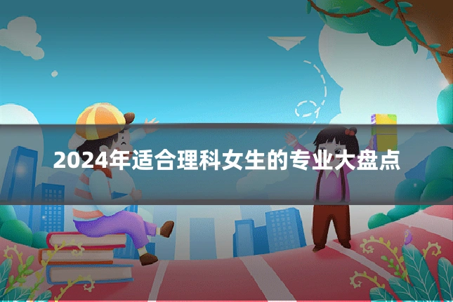 2024年适合理科女生的专业大盘点