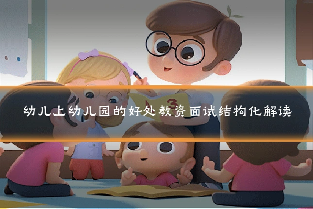 幼儿上幼儿园的好处教资面试结构化解读