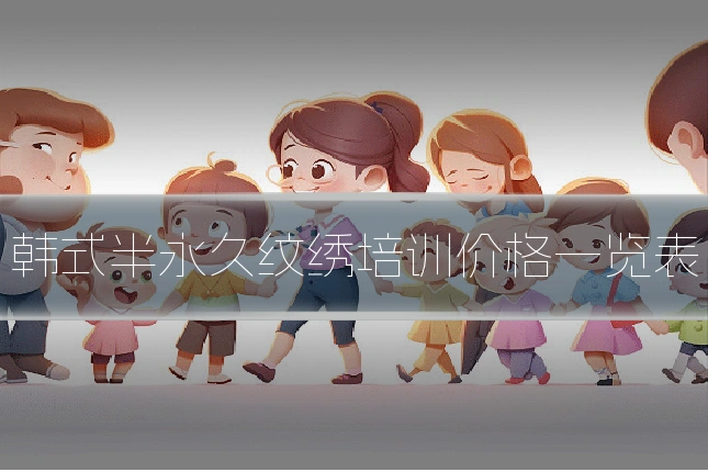 韩式半永久纹绣培训价格一览表