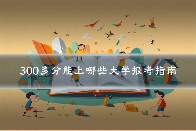 300多分能上哪些大学报考指南