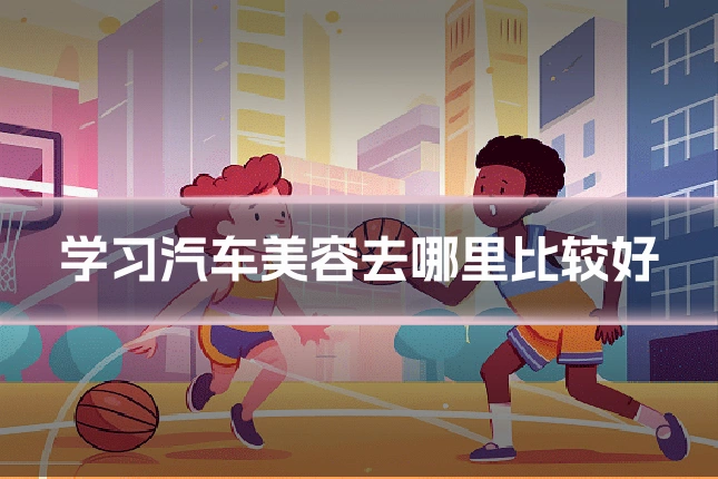 学习汽车美容去哪里比较好