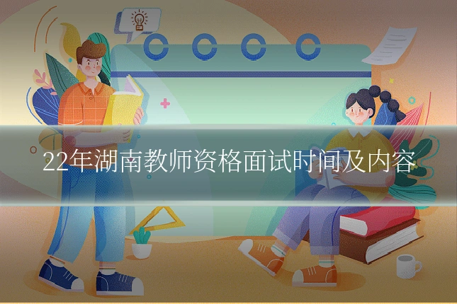 22年湖南教师资格面试时间及内容