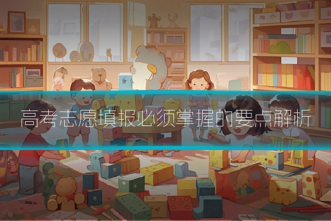 高考志愿填报必须掌握的要点解析