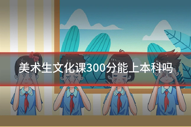 美术生文化课300分能上本科吗