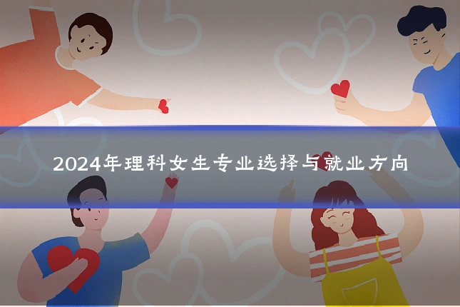 2024年理科女生专业选择与就业方向