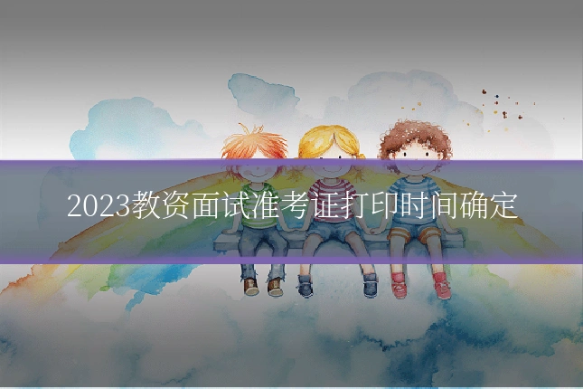 2023教资面试准考证打印时间确定