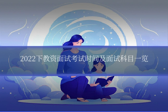 2022下教资面试考试时间及面试科目一览