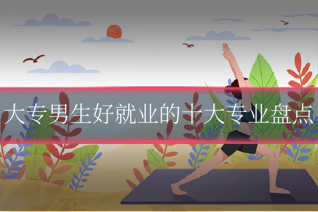 大专男生好就业的十大专业盘点
